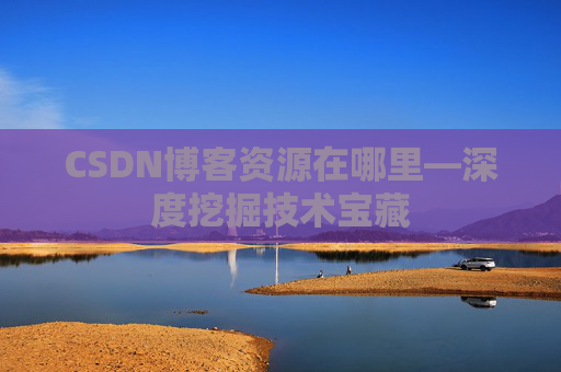 CSDN博客资源在哪里—深度挖掘技术宝藏